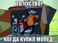 То чуство! Когда купил мопед!