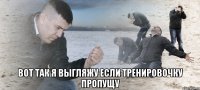  вот так я выгляжу если тренировочку пропущу