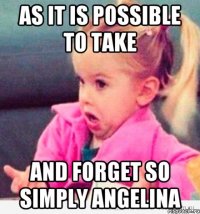 As it is possible to take and forget so simply Angelina