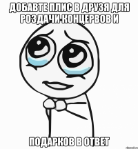 Добавте плис в друзя для роздачи концервов и подарков в ответ