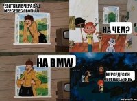 Ребятки,я вчера ваш Мерседес обогнал На чем? На BMW Мерседес он обогнал,блять