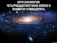 Хочу босоногую четырнадцатилетнюю Алёнку в лохматку отмандярить 