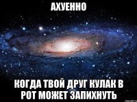 АХУЕННО когда твой друг кулак в рот может запихнуть