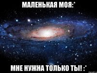 Маленькая моя:* Мне нужна только ты! :*