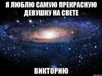 Я люблю самую прекрасную девушку на свете ВИКТОРИЮ