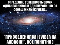 Определяю успешность своих однакласников и однокурсников по сообщениям из Viber... "присоеденился к Viber на Android!", всё понятно )