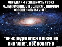 Определяю успешность своих однакласников и однокурсников по сообщениям из Viber... "присоеденился к Viber на Android!", всё понятно