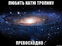 любить катю тропину превосходно :*