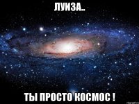 Луиза.. Ты просто космос !