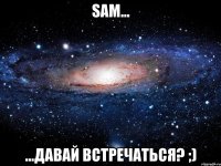 SAM... ...давай встречаться? ;)