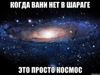 Когда вани нет в шараге Это просто космос