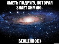 Иметь подругу, которая знает химию- БЕСЦЕННО!))