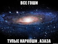 Все Гоши тупые наркоши , азаза