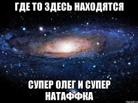 Где то здесь находятся супер Олег и супер Натаффка