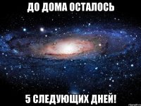 До дома осталось 5 следующих дней!