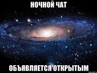 НОЧНОЙ ЧАТ ОБЪЯВЛЯЕТСЯ ОТКРЫТЫМ