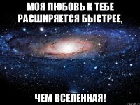 Моя любовь к тебе расширяется быстрее, чем Вселенная!