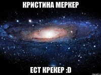 Кристина Меркер Ест крекер :D