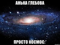 анька глебова просто космос:*