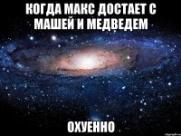 Когда Макс достает с Машей и медведем Охуенно