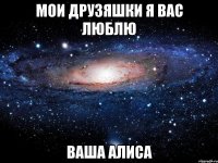 Мои друзяшки я вас люблю ваша алиса