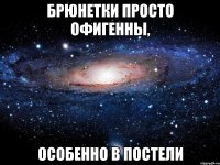 Брюнетки просто офигенны, особенно в постели