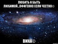 любить и быть любимой...офигенно если честно© вика©