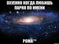 охуенно когда любишь парня по имени рома™