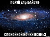 Похуй Улыбайся† Спокойной ночки всем :3