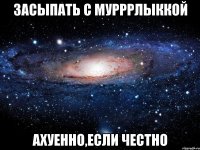 засыпать с мурррлыккой ахуенно,если честно