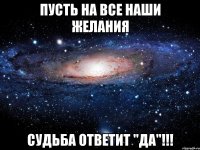 ПУСТЬ на все наши ЖЕЛАНИЯ судьба ответит "ДА"!!!