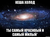 Кеша Холод Ты самый красивый и самый милый*