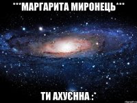 ***Маргарита Миронець*** ТИ АХУЄННА :*