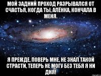 Мой задний проход разрывался от счастья, Когда ты, Алёнка, кончала в меня. Я прежде, поверь мне, не знал такой страсти, Теперь не могу без тебя я ни дня!