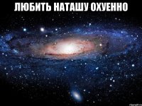 любить наташу охуенно 