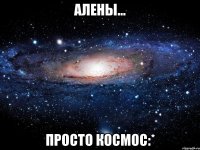 Алены... Просто космос:*