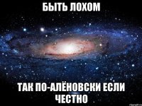 Быть лохом так по-алёновски если честно