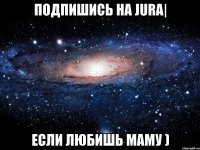 Подпишись на Jura| Если любишь Маму )