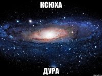 ксюха дура