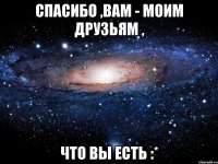 Спасибо ,вам - моим друзьям , что вы есть :*