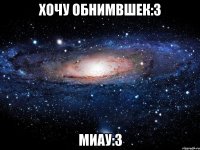 хочу обнимвшек:3 миау:3