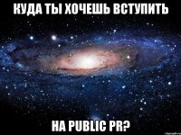 Куда ты хочешь вступить на Public PR?