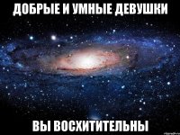 Добрые и умные девушки Вы восхитительны