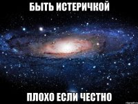 Быть истеричкой Плохо если честно