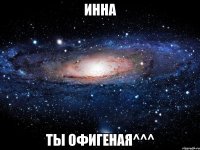 Инна Ты офигеная^^^