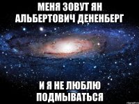 меня зовут ян альбертович дененберг и я не люблю подмываться