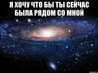 Я хочу что бы ты сейчас была рядом со мной 