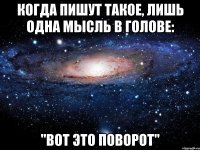 Когда пишут такое, лишь одна мысль в голове: "Вот это поворот"