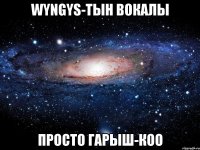 WYNGYS-тын вокалы просто Гарыш-коо