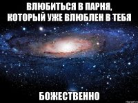 Влюбиться в парня, который уже влюблен в тебя божественно